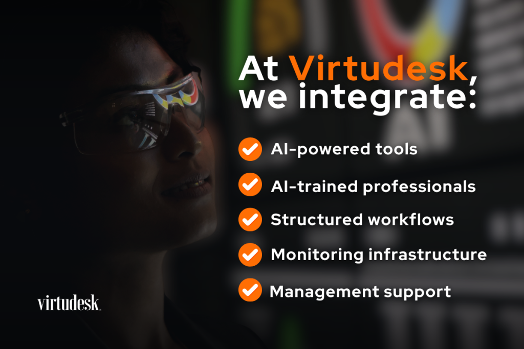 At Virtudesk, we integrate: 
-AI-powered tools
-AI-trained professionals 
-Structured workflows
-Monitoring infrastructure 
-Management support 